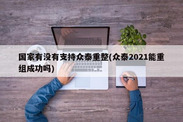 国家有没有支持众泰重整(众泰2021能重组成功吗)