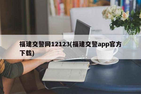 福建交警网12123(福建交警app官方下载)