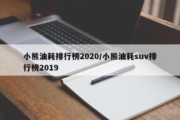 小熊油耗排行榜2020/小熊油耗suv排行榜2019