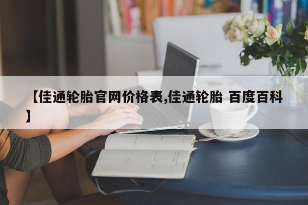 【佳通轮胎官网价格表,佳通轮胎 百度百科】