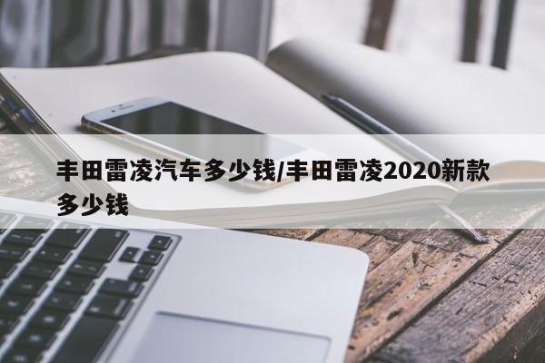 丰田雷凌汽车多少钱/丰田雷凌2020新款多少钱