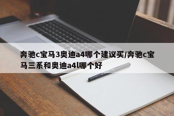 奔驰c宝马3奥迪a4哪个建议买/奔驰c宝马三系和奥迪a4l哪个好