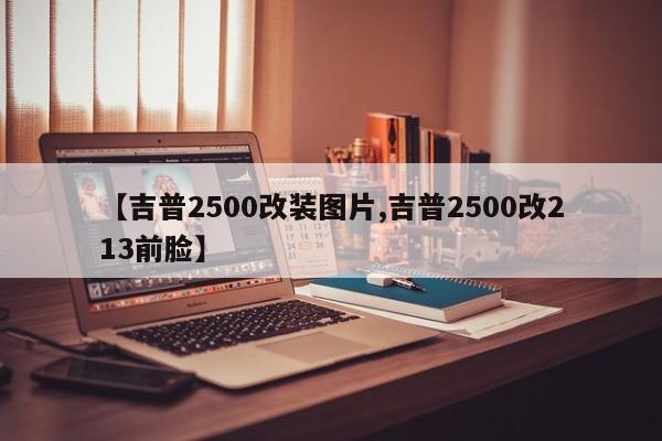 【吉普2500改装图片,吉普2500改213前脸】