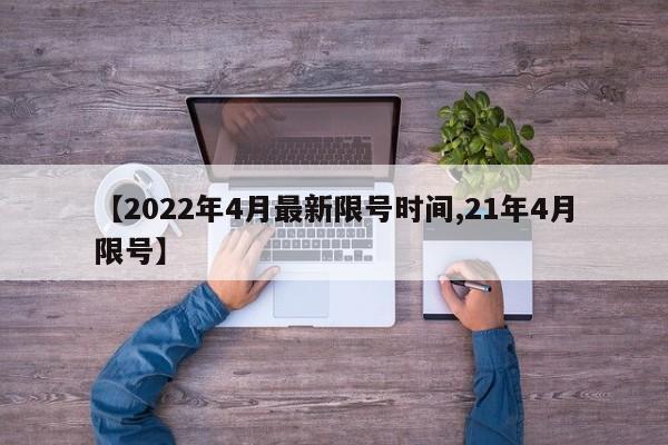 【2022年4月最新限号时间,21年4月限号】