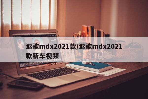 讴歌mdx2021款/讴歌mdx2021款新车视频