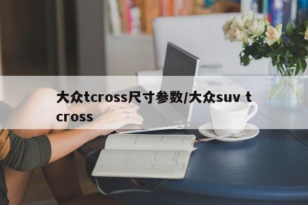 大众tcross尺寸参数/大众suv tcross