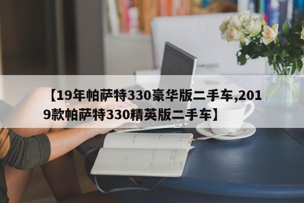 【19年帕萨特330豪华版二手车,2019款帕萨特330精英版二手车】