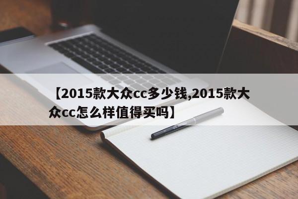 【2015款大众cc多少钱,2015款大众cc怎么样值得买吗】