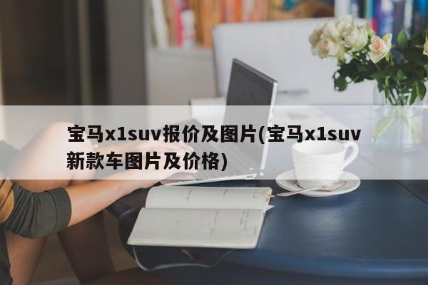 宝马x1suv报价及图片(宝马x1suv新款车图片及价格)