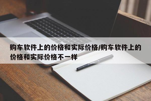 购车软件上的价格和实际价格/购车软件上的价格和实际价格不一样