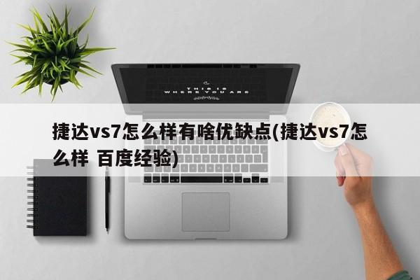捷达vs7怎么样有啥优缺点(捷达vs7怎么样 百度经验)
