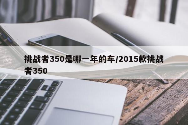 挑战者350是哪一年的车/2015款挑战者350