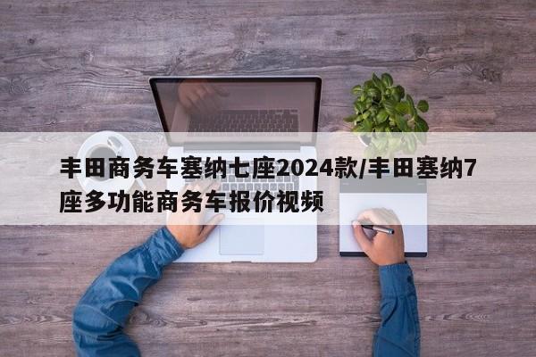丰田商务车塞纳七座2024款/丰田塞纳7座多功能商务车报价视频