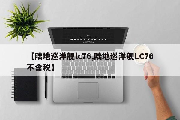 【陆地巡洋舰lc76,陆地巡洋舰LC76不含税】