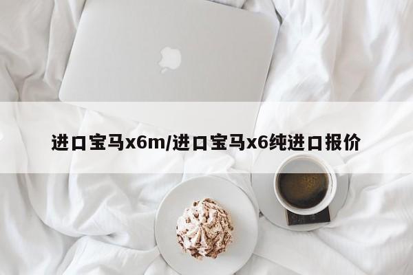 进口宝马x6m/进口宝马x6纯进口报价