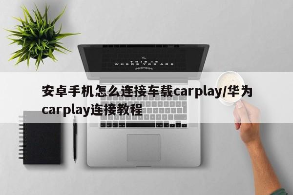 安卓手机怎么连接车载carplay/华为carplay连接教程