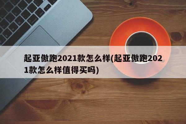 起亚傲跑2021款怎么样(起亚傲跑2021款怎么样值得买吗)