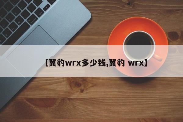 【翼豹wrx多少钱,翼豹 wrx】