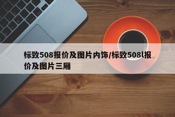 标致508报价及图片内饰/标致508l报价及图片三厢