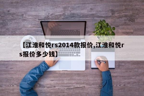 【江淮和悦rs2014款报价,江淮和悦rs报价多少钱】