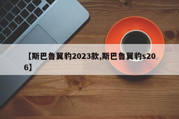 【斯巴鲁翼豹2023款,斯巴鲁翼豹s206】