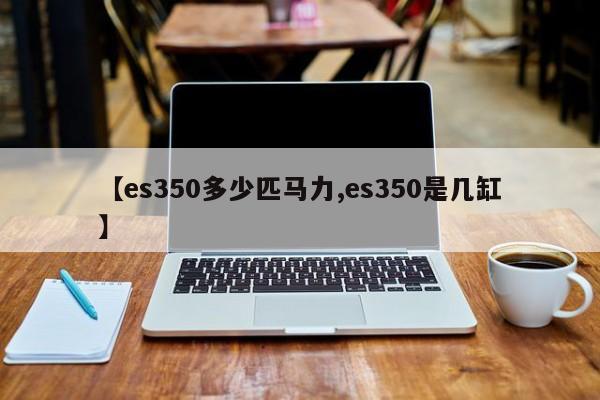 【es350多少匹马力,es350是几缸】