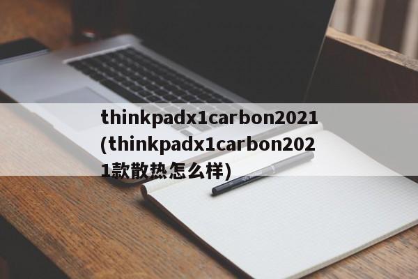 thinkpadx1carbon2021(thinkpadx1carbon2021款散热怎么样)