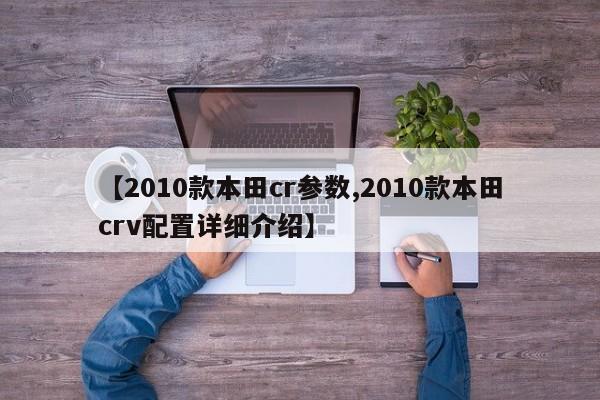 【2010款本田cr参数,2010款本田crv配置详细介绍】