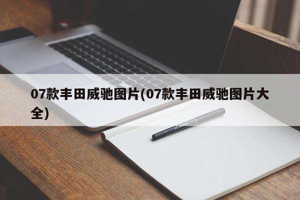 07款丰田威驰图片(07款丰田威驰图片大全)