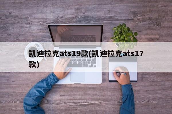 凯迪拉克ats19款(凯迪拉克ats17款)