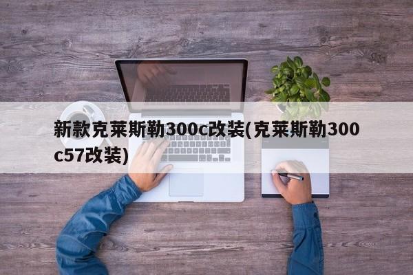 新款克莱斯勒300c改装(克莱斯勒300c57改装)