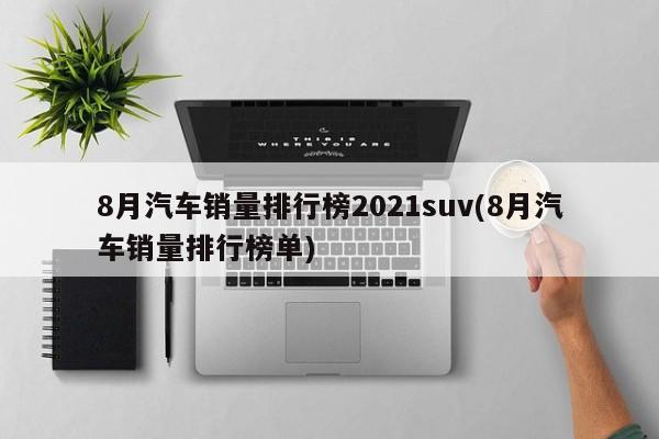 8月汽车销量排行榜2021suv(8月汽车销量排行榜单)
